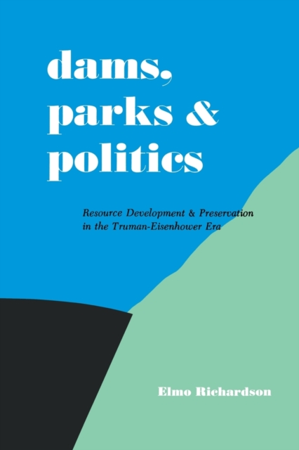 Dams, Parks and Politics : Resource Development and Preservation the Truman-Eisenhower Era, Paperback / softback Book
