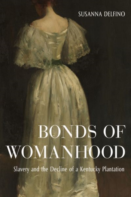 Bonds of Womanhood : The World of a White Anti-Slavery Slaveholder, Hardback Book