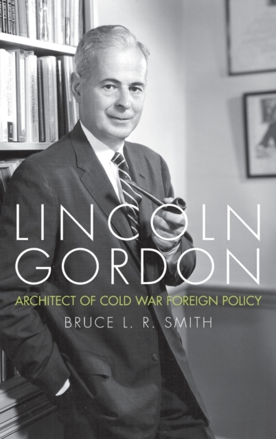 Lincoln Gordon : Architect of Cold War Foreign Policy, Hardback Book
