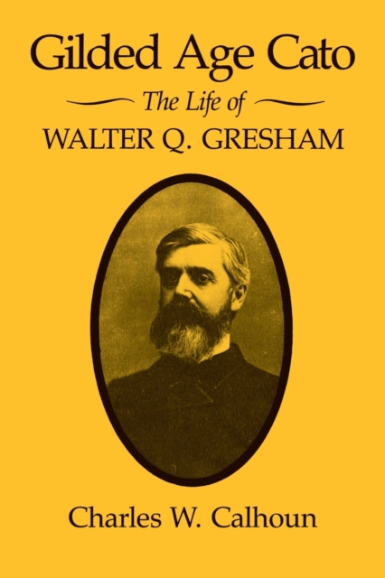 Gilded Age Cato : The Life of Walter Q. Gresham, Paperback / softback Book