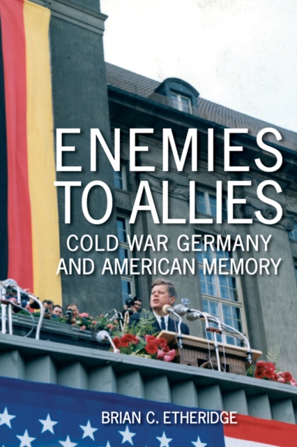 Enemies to Allies : Cold War Germany and American Memory, PDF eBook