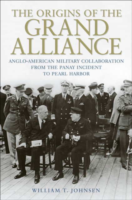 The Origins of the Grand Alliance : Anglo-American Military Collaboration from the Panay Incident to Pearl Harbor, EPUB eBook