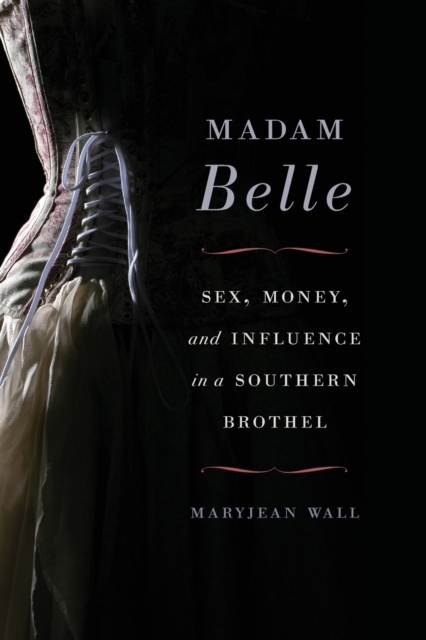Madam Belle : Sex, Money, and Influence in a Southern Brothel, Paperback / softback Book