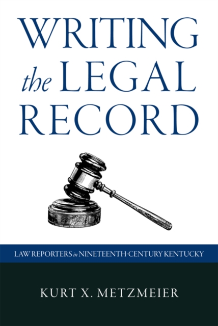 Writing the Legal Record : Law Reporters in Nineteenth-Century Kentucky, PDF eBook