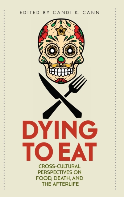 Dying to Eat : Cross-Cultural Perspectives on Food, Death, and the Afterlife, Hardback Book