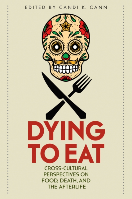 Dying to Eat : Cross-Cultural Perspectives on Food, Death, and the Afterlife, PDF eBook