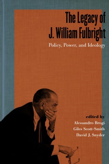 The Legacy of J. William Fulbright : Policy, Power, and Ideology, Hardback Book
