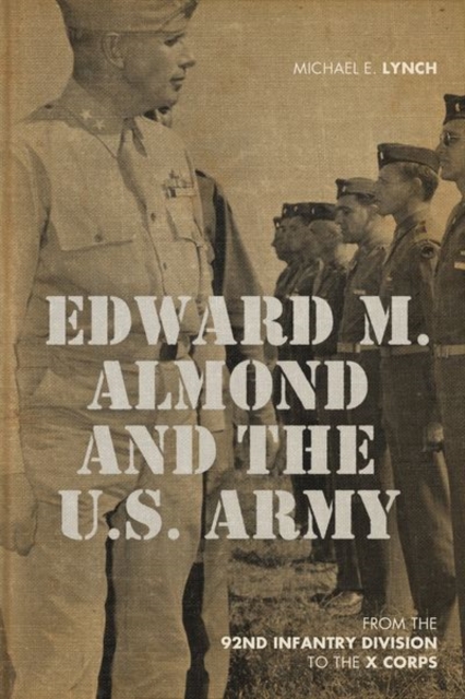 Edward M. Almond and the US Army : From the 92nd Infantry Division to the X Corps, Hardback Book
