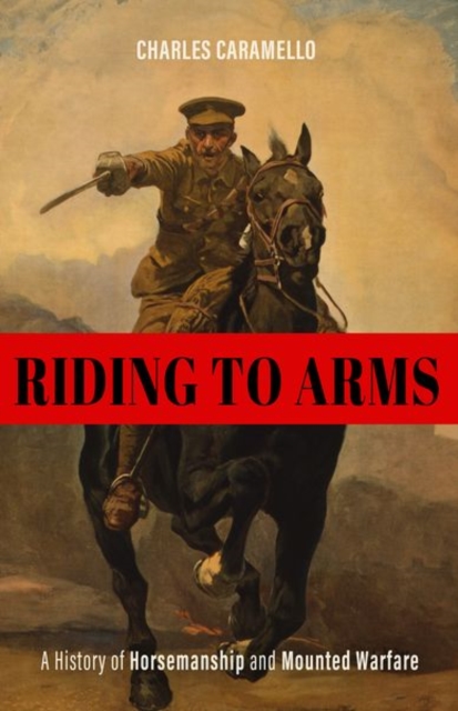 Riding to Arms : A History of Horsemanship and Mounted Warfare, Hardback Book