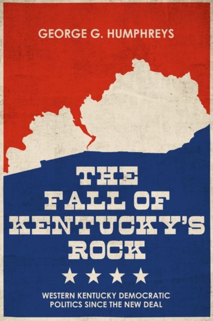 The Fall of Kentucky's Rock : Western Kentucky Democratic Politics since the New Deal, Hardback Book
