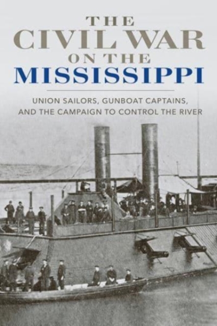 The Civil War on the Mississippi : Union Sailors, Gunboat Captains, and the Campaign to Control the River, Paperback / softback Book