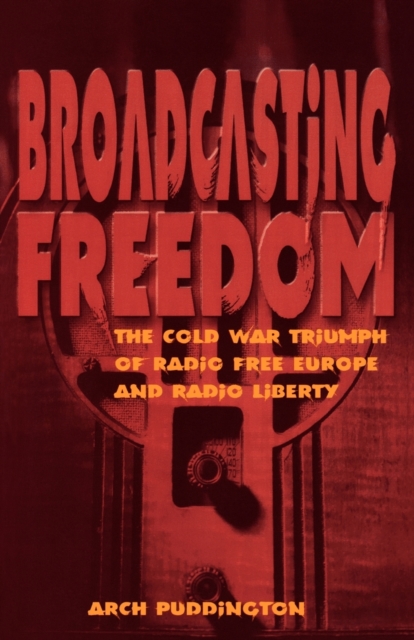 Broadcasting Freedom : The Cold War Triumph of Radio Free Europe and Radio Liberty, Paperback / softback Book