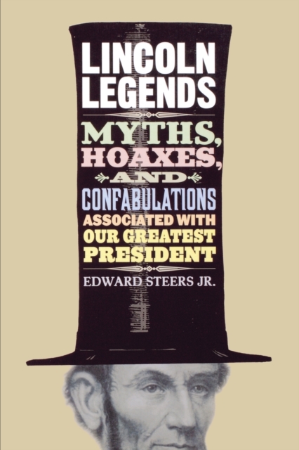 Lincoln Legends : Myths, Hoaxes, and Confabulations Associated with Our Greatest President, Paperback / softback Book