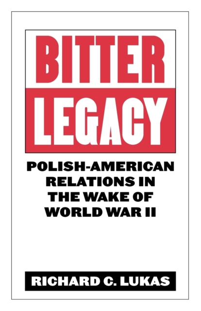 Bitter Legacy : Polish-American Relations in the Wake of World War II, Paperback / softback Book