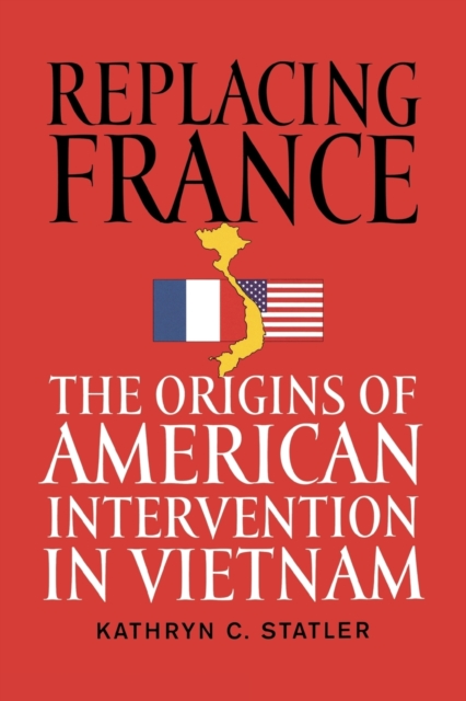 Replacing France : The Origins of American Intervention in Vietnam, Paperback / softback Book