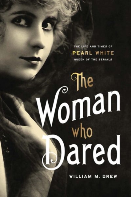 The Woman Who Dared : The Life and Times of Pearl White, Queen of the Serials, Hardback Book