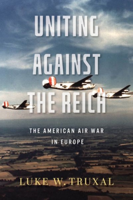 Uniting against the Reich : The American Air War in Europe, Hardback Book
