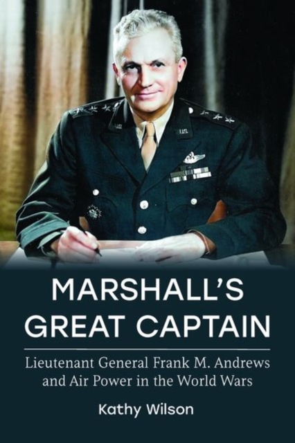 Marshall's Great Captain : Lieutenant General Frank M. Andrews and Air Power in the World Wars, Hardback Book