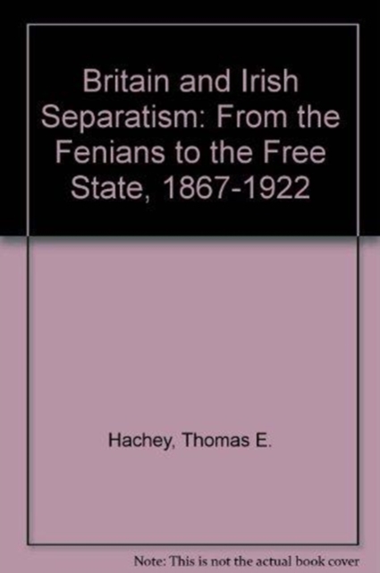Britain and Irish Separatism : From the Fenians to the Free State, 1867-1922, Paperback / softback Book
