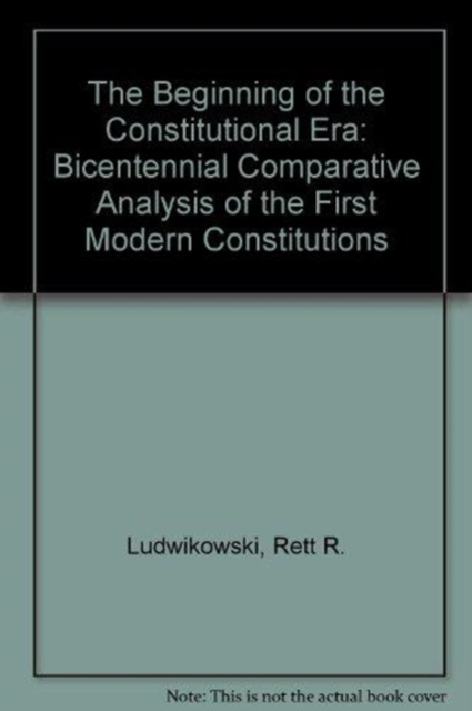 The Beginning of the Constitutional Era : A Bicentennial Comparative Analysis of the First Modern Constitutions, Hardback Book