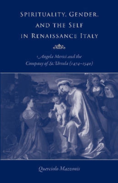 Spirituality, Gender, and the Self in Renaissance Italy : Angela Merici and the Company of St. Ursula (1474-1540), Paperback / softback Book