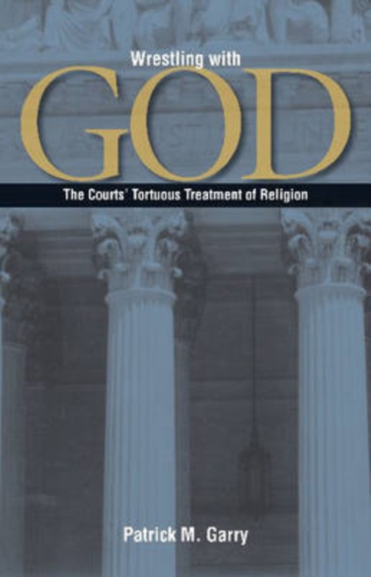 Wrestling with God : The Courts' Tortuous Treatment of Religion, Paperback / softback Book