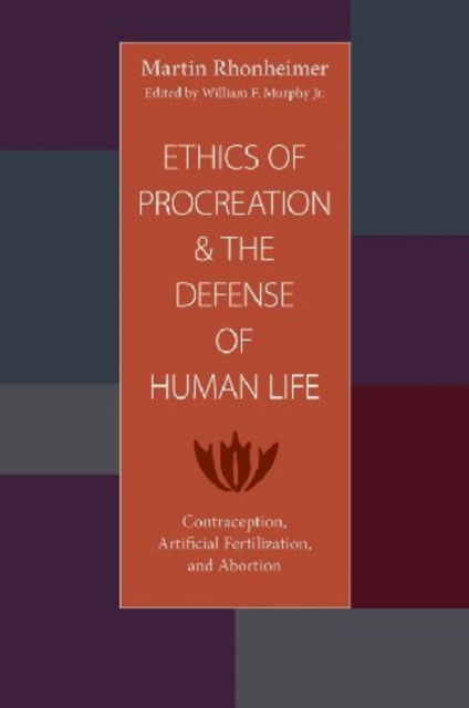 Ethics of Procreation and the Defense of Human Life : Contraception, Artificial Fertilization, and Abortion, Paperback / softback Book