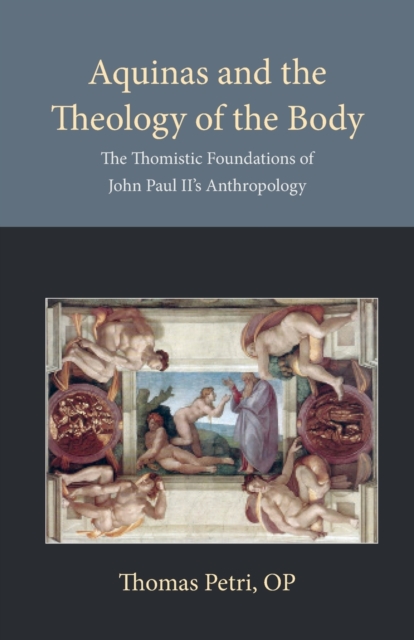 Aquinas and the Theology of the Body : The Thomistic Foundations of John Paul II's Anthropology, Paperback / softback Book
