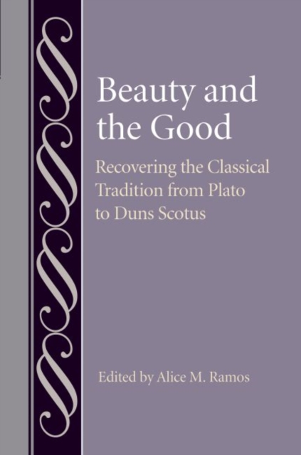 Beauty and the Good : Recovering the Classical Tradition from Plato to Duns Scotus, Hardback Book