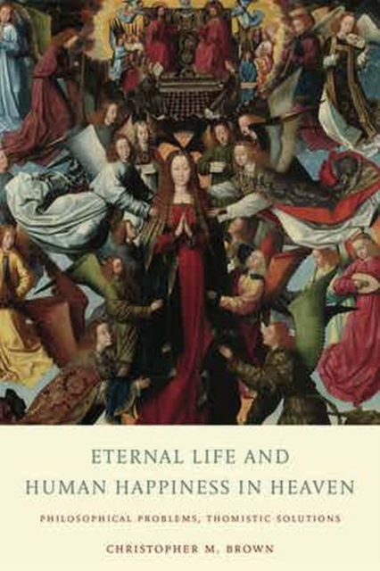 Eternal Life and Human Happiness in Heaven : Philosophical Problems, Thomistic Solutions, Hardback Book