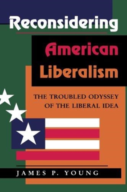Reconsidering American Liberalism : The Troubled Odyssey Of The Liberal Idea, Paperback / softback Book