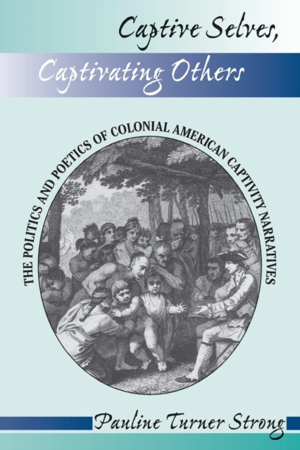 Captive Selves, Captivating Others : The Politics And Poetics Of Colonial American Captivity Narratives, Paperback / softback Book