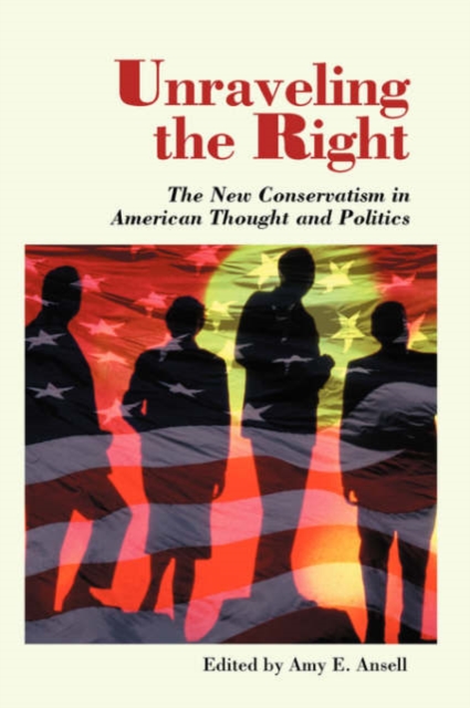 Unraveling The Right : The New Conservatism In American Thought And Politics, Paperback / softback Book