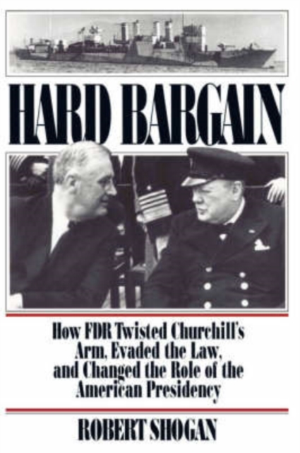 Hard Bargain : How FDR Twisted Churchill's Arm, Evaded The Law, And Changed The Role Of The American Presidency, Paperback / softback Book