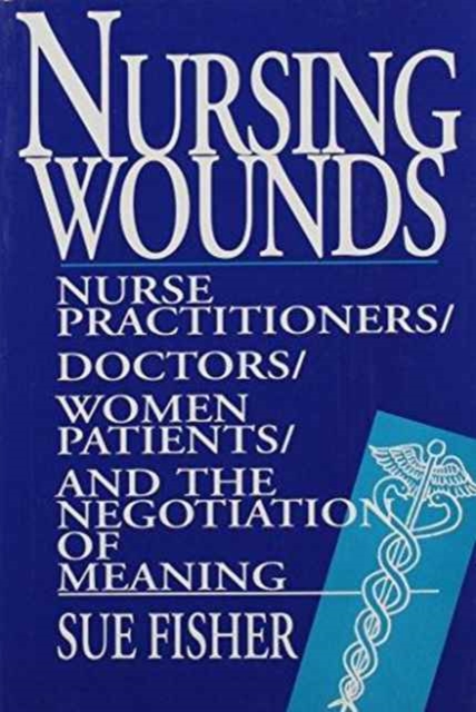 Nursing Wounds : Nurse Practitioners, Doctors, Women Patients, and the Negotiation of Meaning, Paperback / softback Book