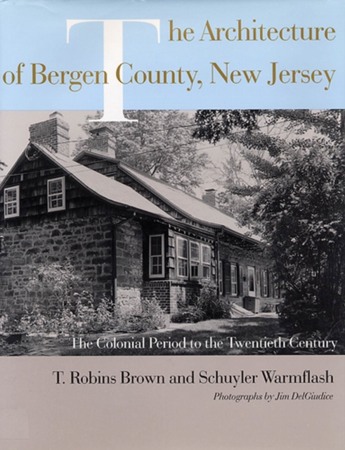 The Architecture of Bergen County, New Jersey : The Colonial Period to the Twentieth Century, Hardback Book