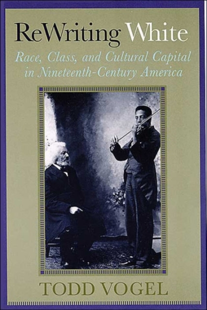 Rewriting White : Race, Class, and Cultural Capital in Nineteenth-Century America, Hardback Book