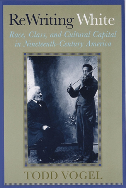 Rewriting White : Race, Class, and Cultural Capital in Nineteenth-Century America, Paperback / softback Book