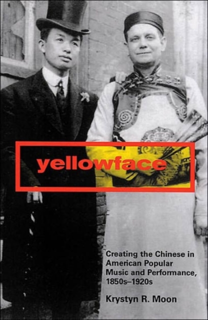 Yellowface : Creating the Chinese in American Popular Music and Performance,1850s-1920s, Hardback Book