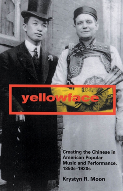 Yellowface : Creating the Chinese in American Popular Music and Performance, 1850s-1920s, Paperback / softback Book