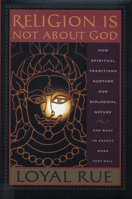 Religion is Not About God : How Spiritual Traditions Nurture Our Biological Nature and What to Expect When They Fail, Hardback Book