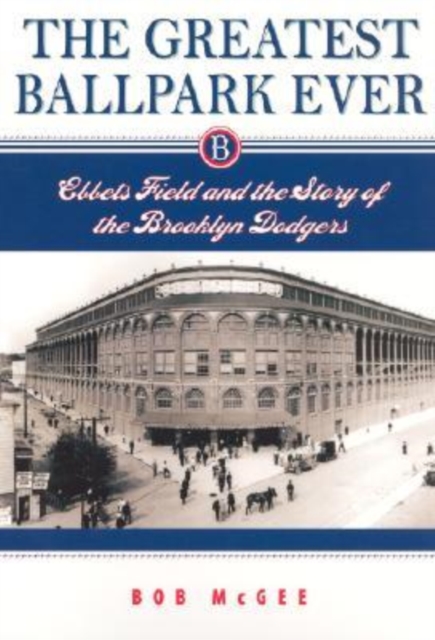The Greatest Ballpark Ever : Ebbets Field and the Story of the Brooklyn Dodgers, Paperback / softback Book