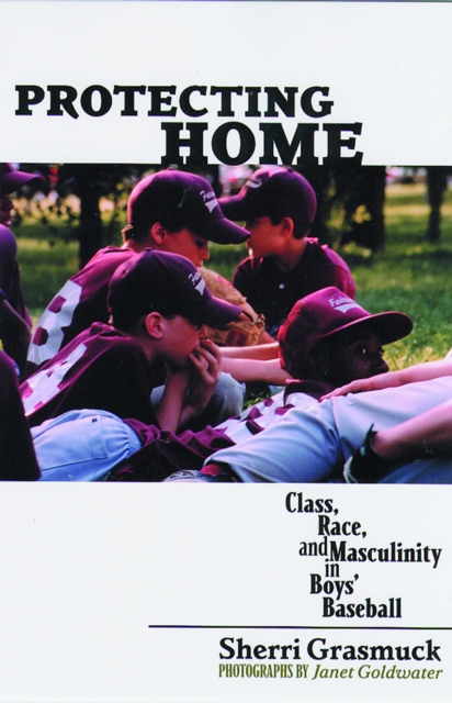 Protecting Home : Class, Race, and Masculinity in Boys' Baseball, PDF eBook