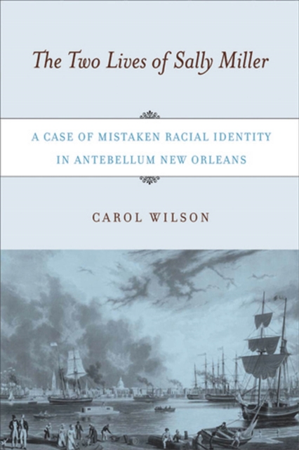 The Two Lives of Sally Miller : A Case of Mistaken Racial Identity in Antebellum New Orleans, Hardback Book