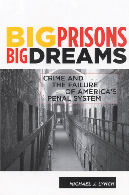 Big Prisons, Big Dreams : Crime and the Failure of America's Penal System, Hardback Book