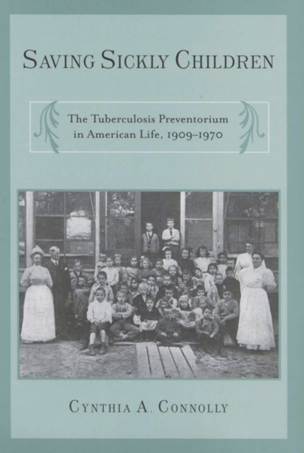 Saving Sickly Children : The Tuberculosis Preventorium in American Life, 1909-1970, Hardback Book