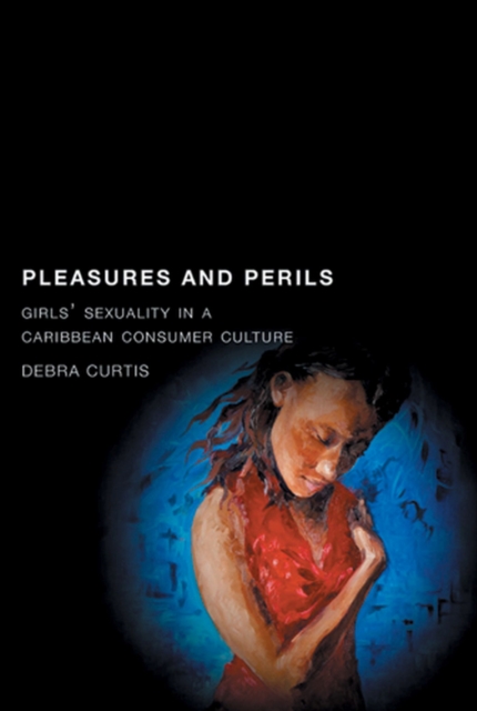 Pleasures and Perils : Girls' Sexuality in a Caribbean Consumer Culture, Paperback / softback Book
