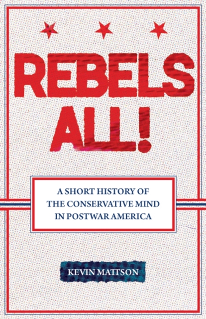 Rebels All! : Rebels All! A Short History of the Conservative Mind in Postwar America, PDF eBook