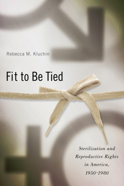 Fit to be Tied : Sterilization and Reproductive Rights in America, 1950-1980, Hardback Book