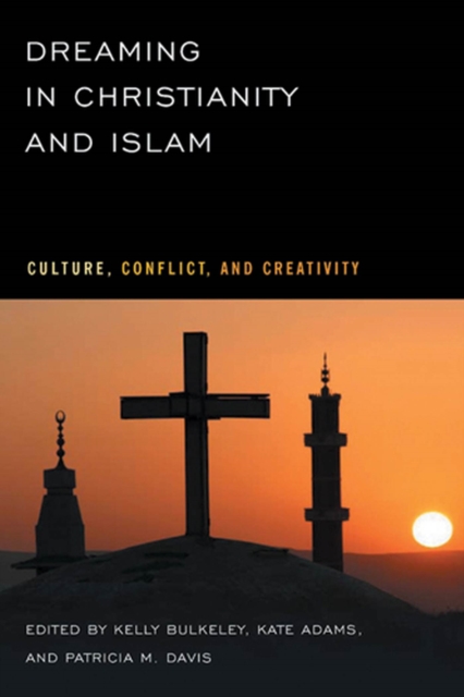 Dreaming in Christianity and Islam : Culture, Conflict, and Creativity, Hardback Book